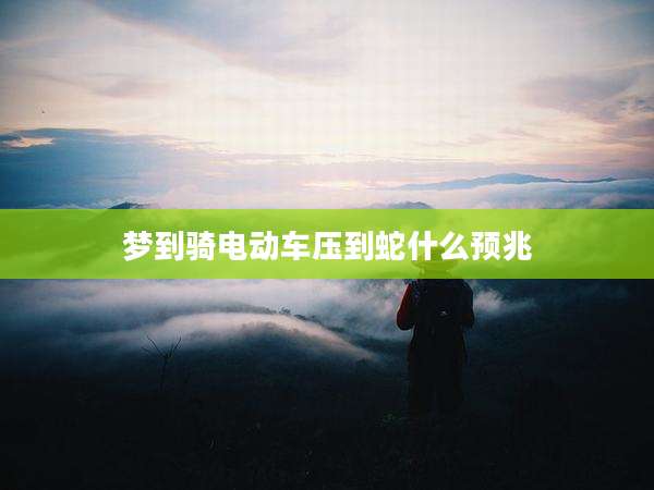 梦到骑电动车压到蛇什么预兆
