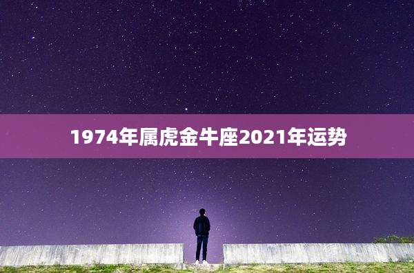 1974年属虎金牛座2021年运势