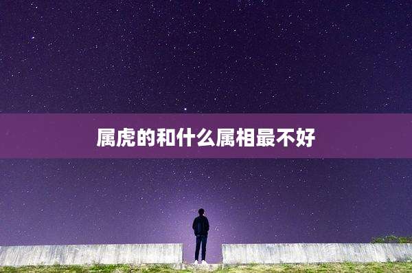 属虎的和什么属相最不好