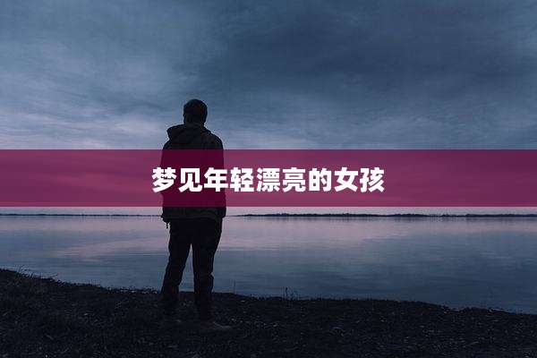 梦见年轻漂亮的女孩