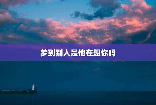 梦到别人是他在想你吗