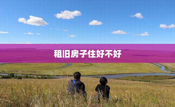 租旧房子住好不好