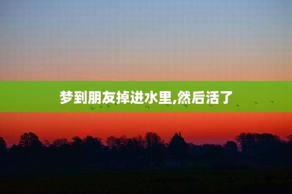 梦到朋友掉进水里,然后活了