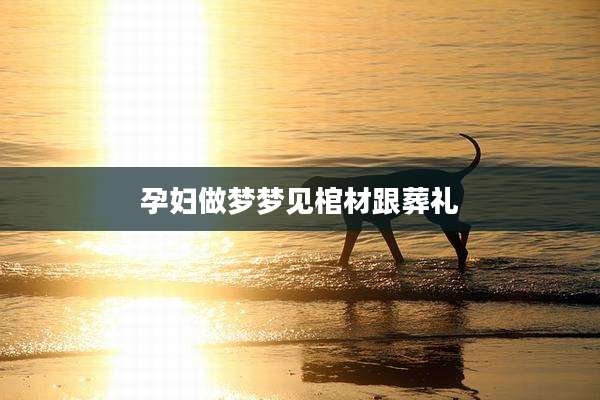 孕妇做梦梦见棺材跟葬礼