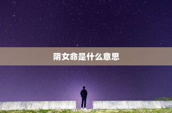 阴女命是什么意思