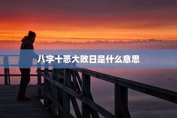八字十恶大败日是什么意思