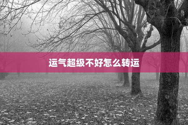 运气超级不好怎么转运