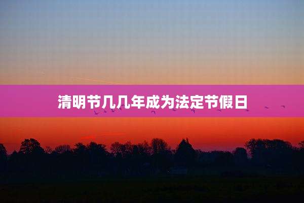 清明节几几年成为法定节假日