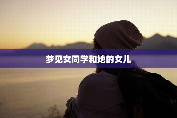 梦见女同学和她的女儿