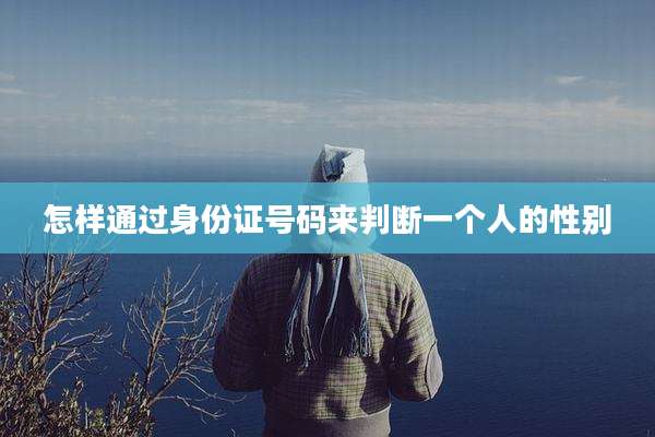 怎样通过身份证号码来判断一个人的性别