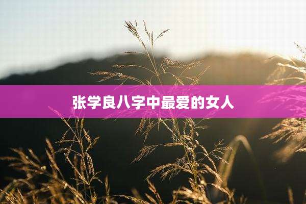 张学良八字中最爱的女人