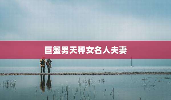 巨蟹男天秤女名人夫妻