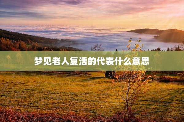 梦见老人复活的代表什么意思