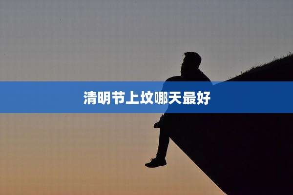 清明节上坟哪天最好