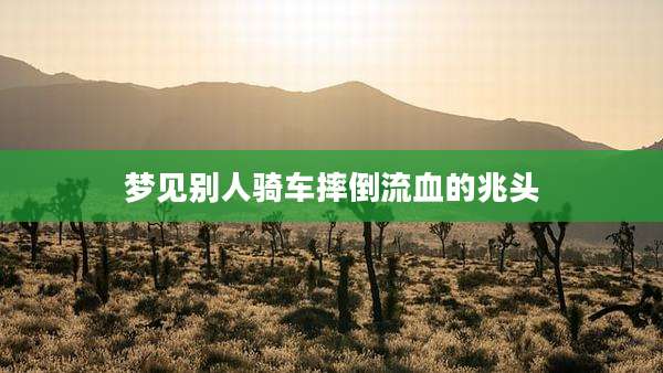 梦见别人骑车摔倒流血的兆头
