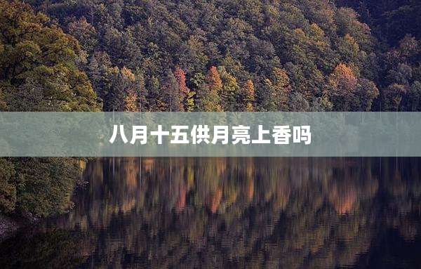 八月十五供月亮上香吗