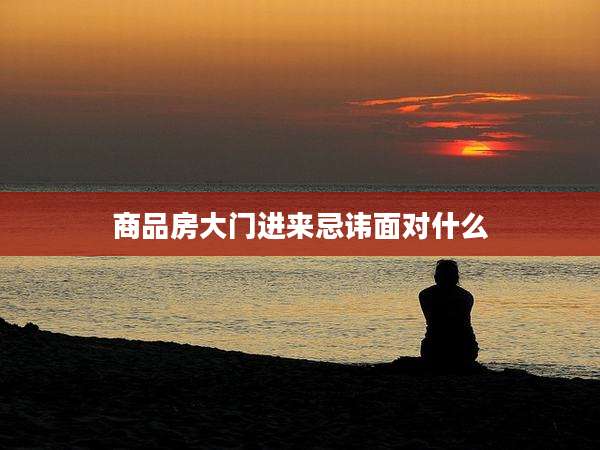 商品房大门进来忌讳面对什么