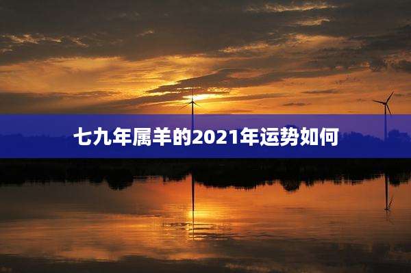 七九年属羊的2021年运势如何