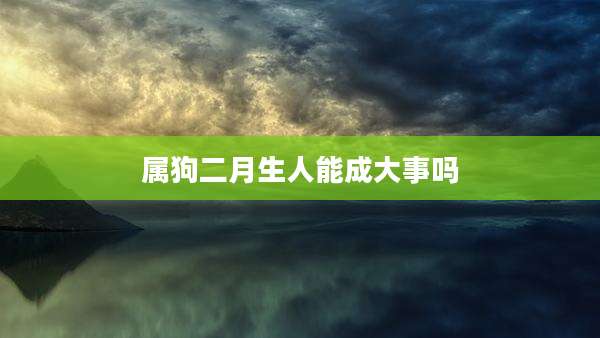 属狗二月生人能成大事吗
