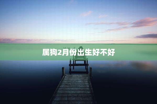 属狗2月份出生好不好