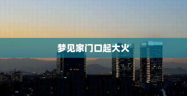 梦见家门口起大火