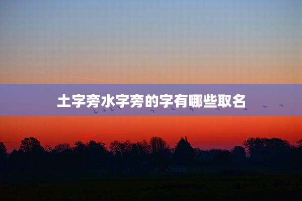 土字旁水字旁的字有哪些取名