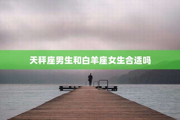 天秤座男生和白羊座女生合适吗