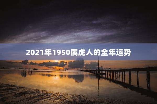 2021年1950属虎人的全年运势