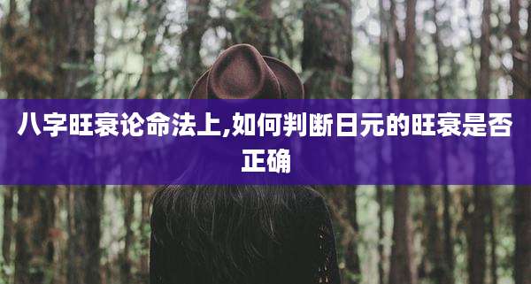 八字旺衰论命法上,如何判断日元的旺衰是否正确