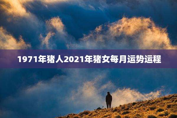 1971年猪人2021年猪女每月运势运程
