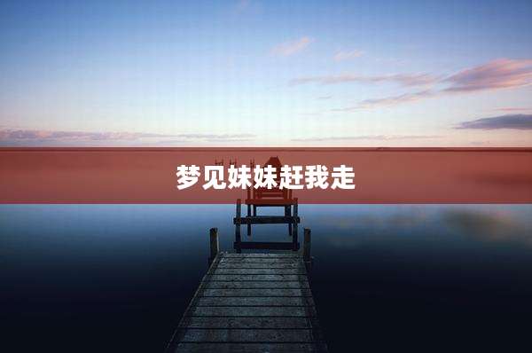 梦见妹妹赶我走