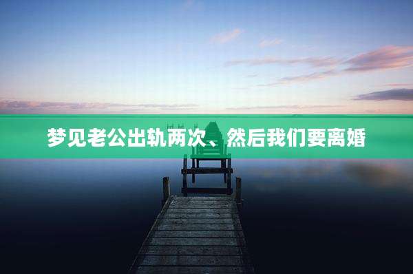 梦见老公出轨两次、然后我们要离婚
