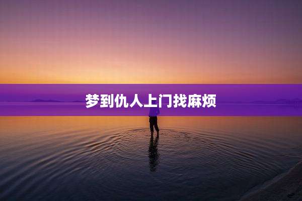 梦到仇人上门找麻烦