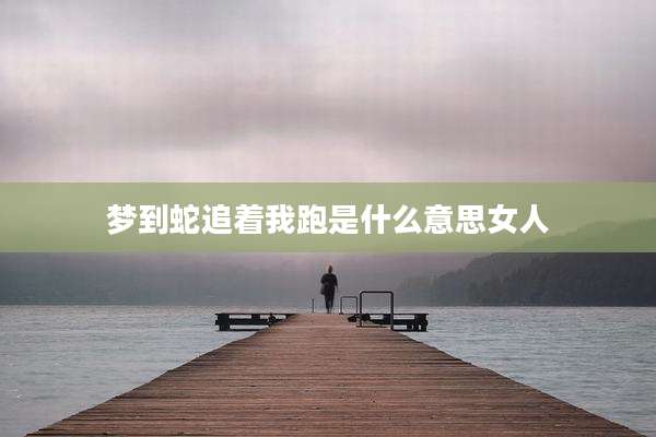 梦到蛇追着我跑是什么意思女人