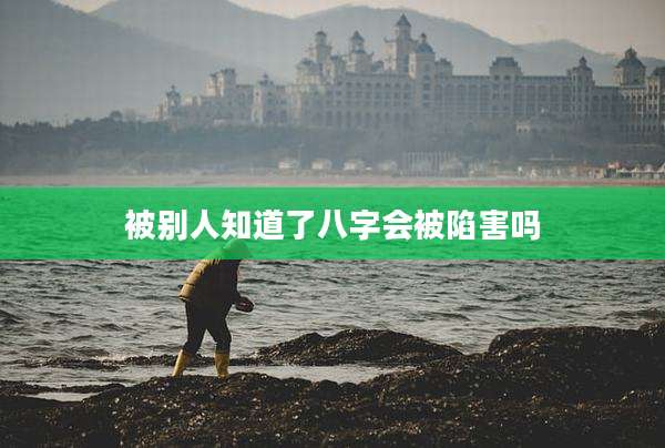 被别人知道了八字会被陷害吗