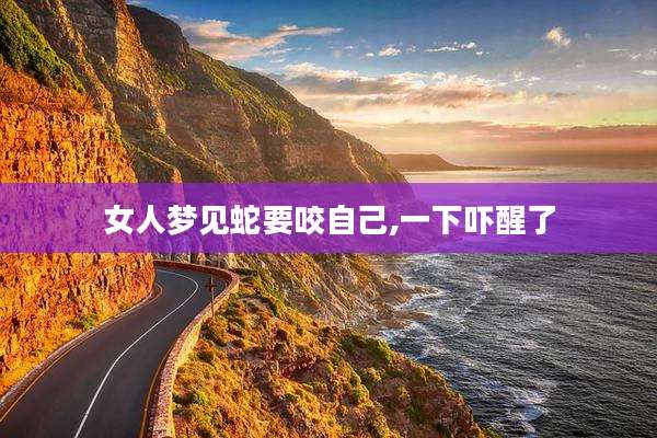 女人梦见蛇要咬自己,一下吓醒了