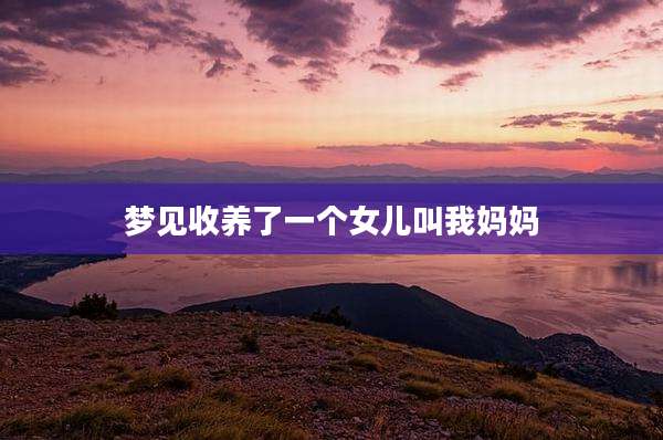 梦见收养了一个女儿叫我妈妈