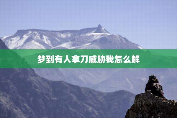 梦到有人拿刀威胁我怎么解