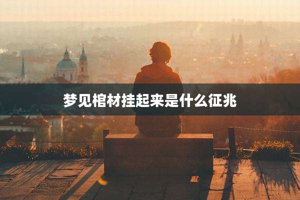梦见棺材挂起来是什么征兆