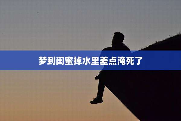 梦到闺蜜掉水里差点淹死了