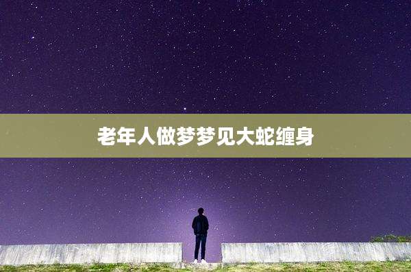 老年人做梦梦见大蛇缠身