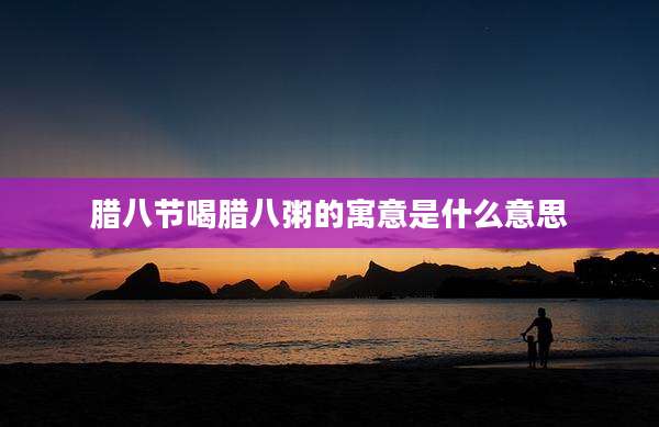 腊八节喝腊八粥的寓意是什么意思