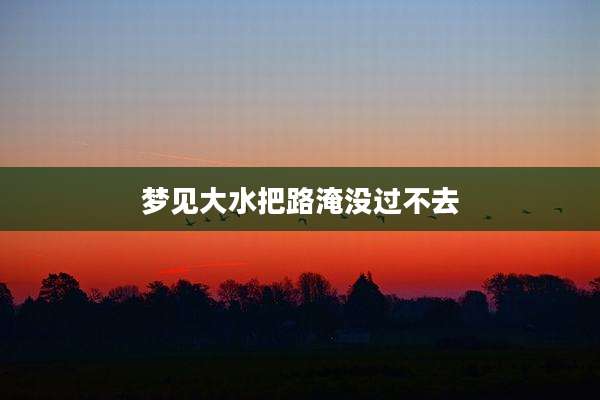 梦见大水把路淹没过不去