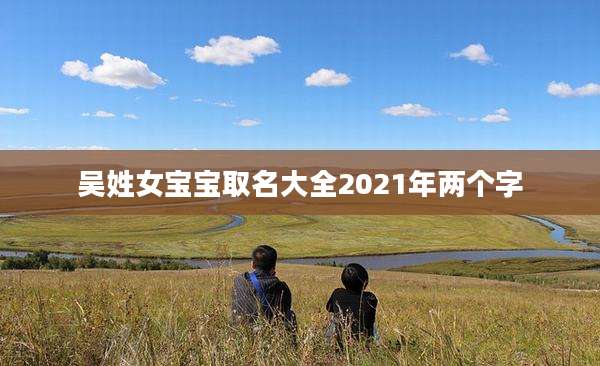 吴姓女宝宝取名大全2021年两个字