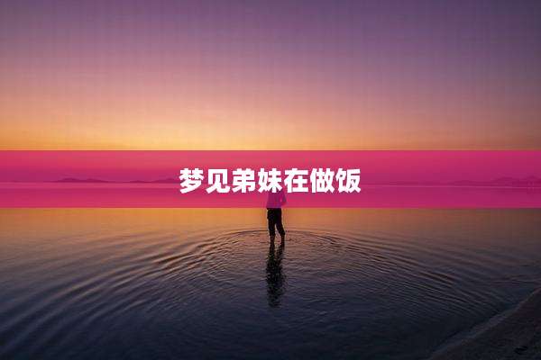 梦见弟妹在做饭
