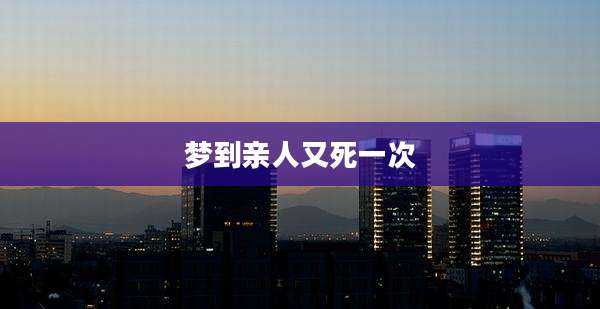 梦到亲人又死一次