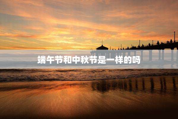 端午节和中秋节是一样的吗