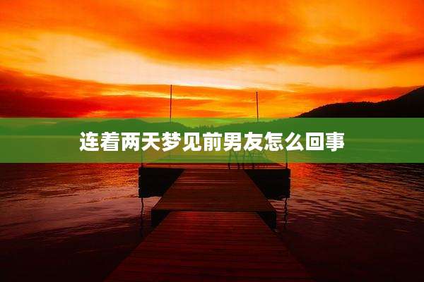 连着两天梦见前男友怎么回事