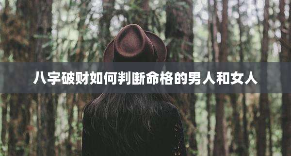 八字破财如何判断命格的男人和女人