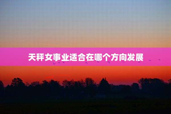天秤女事业适合在哪个方向发展